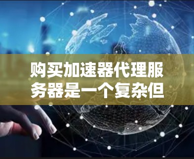 购买加速器代理服务器是一个复杂但重要的决策，涉及多个因素。以下是一步步的建议，帮助您做出明智的选择
