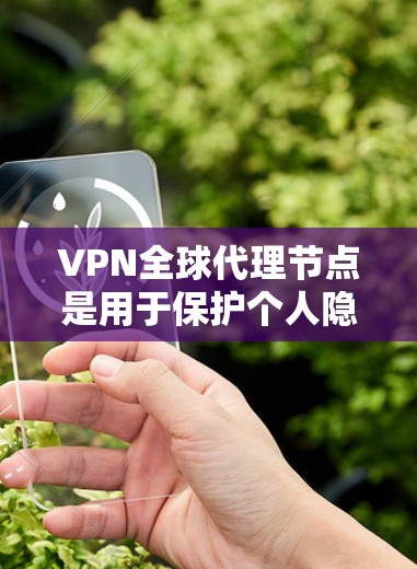 VPN全球代理节点是用于保护个人隐私和数据的安全网络基础设施，主要负责处理加密通信和多语言支持。以下是关于该主题的详细总结