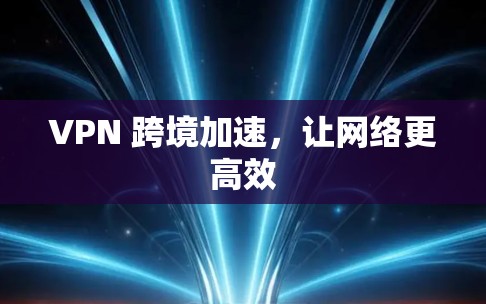 VPN 跨境加速，让网络更高效