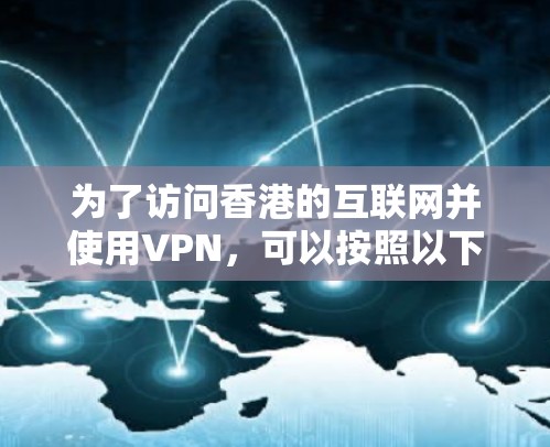 为了访问香港的互联网并使用VPN，可以按照以下步骤进行