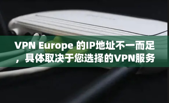 VPN Europe 的IP地址不一而足，具体取决于您选择的VPN服务提供商。以下是一些主要的 VPN 网站和它们通常使用的 IP 地址
