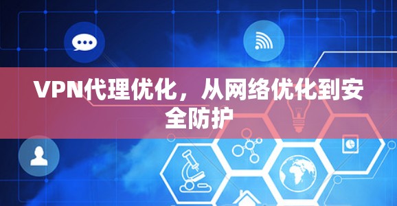 VPN代理优化，从网络优化到安全防护