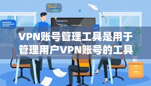 VPN账号管理工具是用于管理用户VPN账号的工具，主要包括登录、退出、重设、安全设置等功能。以下是一些 commonly used VPN账号管理工具