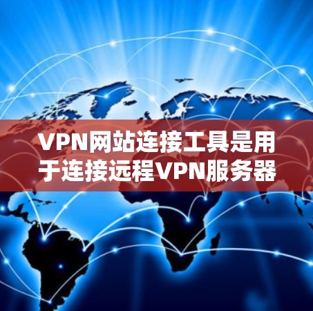 VPN网站连接工具是用于连接远程VPN服务器的软件或应用，帮助用户在不同设备之间建立VPN连接。以下是使用VPN网站连接工具的步骤说明