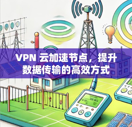 VPN 云加速节点，提升数据传输的高效方式