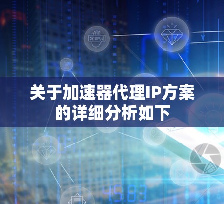 关于加速器代理IP方案的详细分析如下