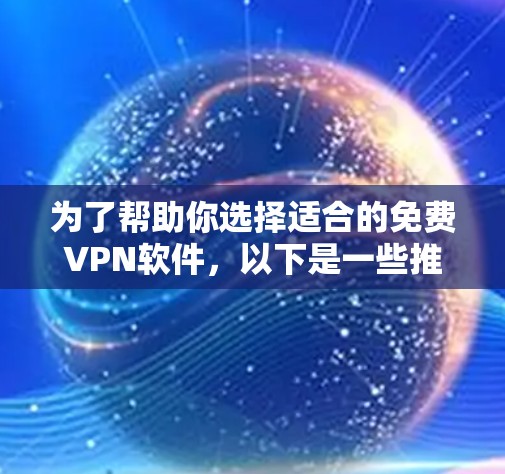 为了帮助你选择适合的免费VPN软件，以下是一些推荐和详细说明