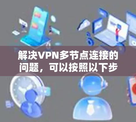 解决VPN多节点连接的问题，可以按照以下步骤进行