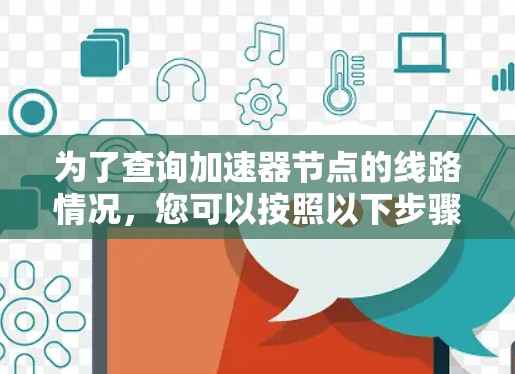 为了查询加速器节点的线路情况，您可以按照以下步骤进行操作