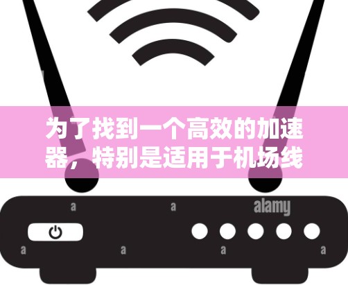为了找到一个高效的加速器，特别是适用于机场线路的工具，以下是一些推荐和步骤