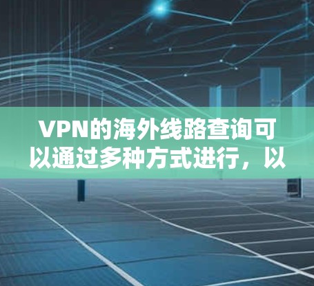 VPN的海外线路查询可以通过多种方式进行，以下是一些常见的方法和建议