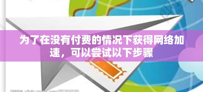 为了在没有付费的情况下获得网络加速，可以尝试以下步骤