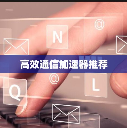 高效通信加速器推荐