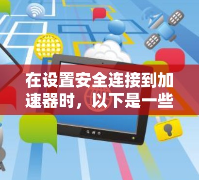 在设置安全连接到加速器时，以下是一些关键步骤和注意事项，具体取决于车辆类型和配置