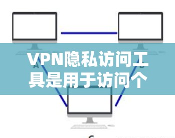 VPN隐私访问工具是用于访问个人资料（如用户名和密码）或查看个人账户信息的VPN服务。这些工具通常需要登录，但使用时需谨慎，以确保合法和安全。以下是对该主题的详细总结