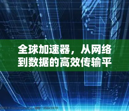 全球加速器，从网络到数据的高效传输平台