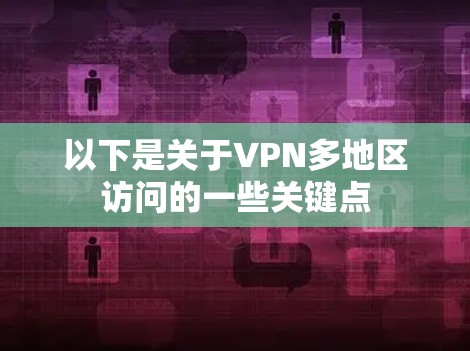 以下是关于VPN多地区访问的一些关键点