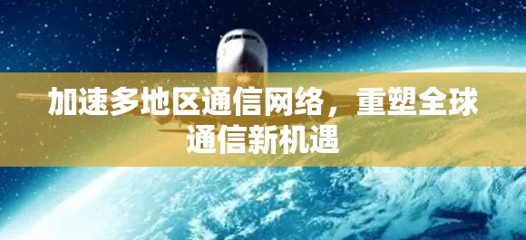 加速多地区通信网络，重塑全球通信新机遇
