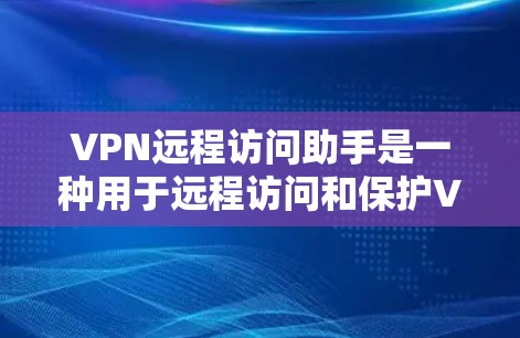 VPN远程访问助手是一种用于远程访问和保护VPN服务的工具，旨在提供安全和便捷的网络连接。以下是其基本介绍和功能