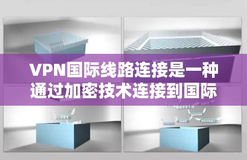 VPN国际线路连接是一种通过加密技术连接到国际服务器的技术，允许访问外部网站。以下是对该主题的详细分析和总结