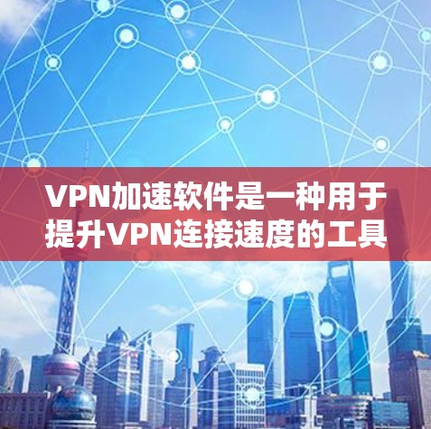 VPN加速软件是一种用于提升VPN连接速度的工具。以下是使用VPN加速软件的步骤