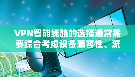 VPN智能线路的选择通常需要综合考虑设备兼容性、流量选择、网络稳定性以及用户的具体需求。以下是一些常见的设备推荐和选择建议
