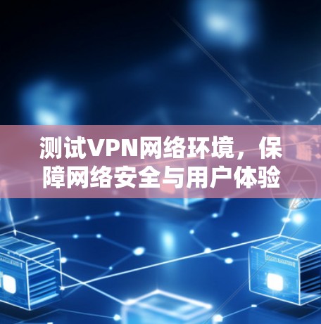 测试VPN网络环境，保障网络安全与用户体验