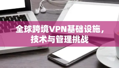全球跨境VPN基础设施，技术与管理挑战