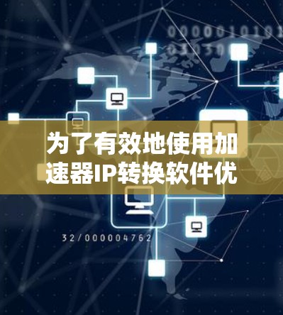 为了有效地使用加速器IP转换软件优化你的网络性能，以下是详细的步骤说明