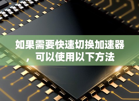 如果需要快速切换加速器，可以使用以下方法