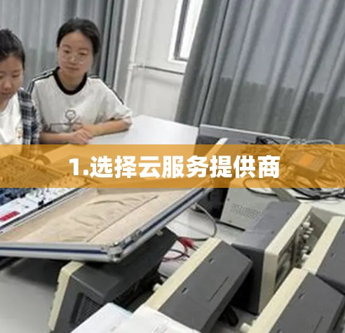 1.选择云服务提供商