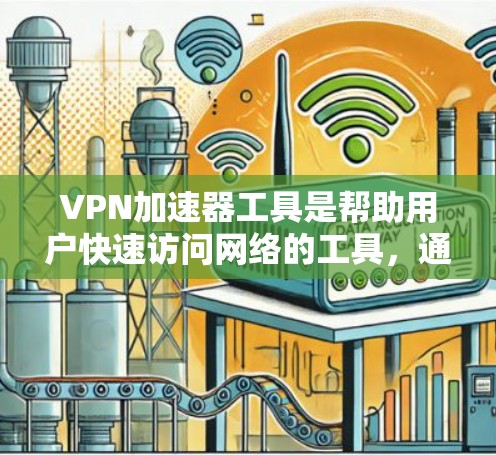 VPN加速器工具是帮助用户快速访问网络的工具，通常包括多种软件，如ProtonVPN、NordVPN、Virmont VPN等。以下是一些常见的VPN加速器工具推荐