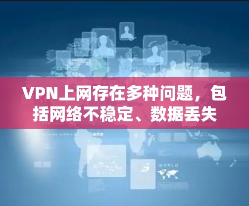 VPN上网存在多种问题，包括网络不稳定、数据丢失、被拦截、安全风险、技术支持不足、成本问题和使用不当。解决这些问题需要采取以下步骤