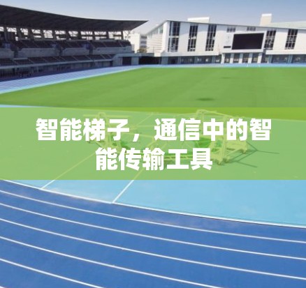 智能梯子，通信中的智能传输工具