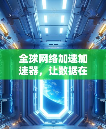 全球网络加速加速器，让数据在云端无缝流动