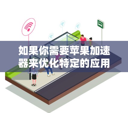 如果你需要苹果加速器来优化特定的应用，可以推荐使用苹果自己的加速器工具，如微信加速器、支付宝加速器或QQ加速器。这些工具可以帮助提升苹果手机的性能，但它们更多是针对苹果应用本身，而非第三方应用