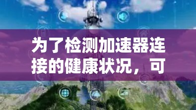为了检测加速器连接的健康状况，可以按照以下步骤进行检查