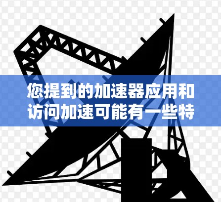 您提到的加速器应用和访问加速可能有一些特定的上下文，但为了更好地帮助您，我将先解释这些术语的含义，然后提供一些优化方法