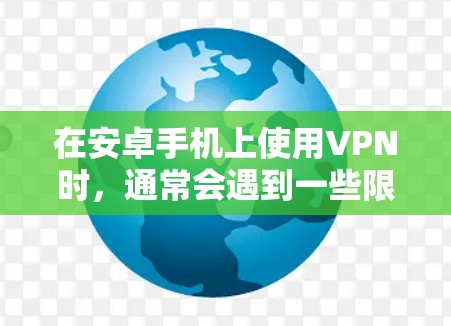 在安卓手机上使用VPN时，通常会遇到一些限制和限制因素。以下是关于VPN在安卓手机上的使用情况的详细说明