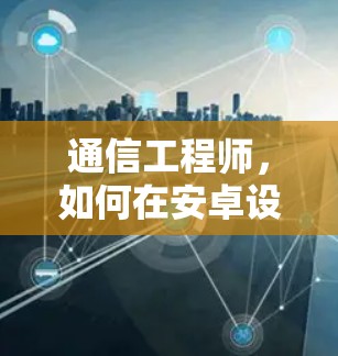 通信工程师，如何在安卓设备上实现高速数据传输