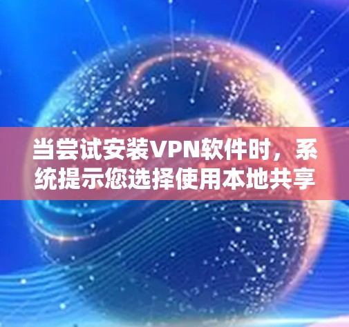 当尝试安装VPN软件时，系统提示您选择使用本地共享端口或共享端口。以下是对这种情况的逐步解释和建议