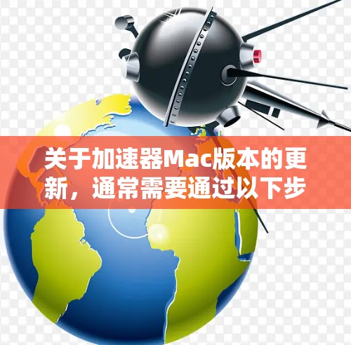 关于加速器Mac版本的更新，通常需要通过以下步骤进行