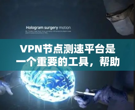 VPN节点测速平台是一个重要的工具，帮助用户验证和测试VPN节点的性能。以下是关于VPN节点测速平台的详细总结