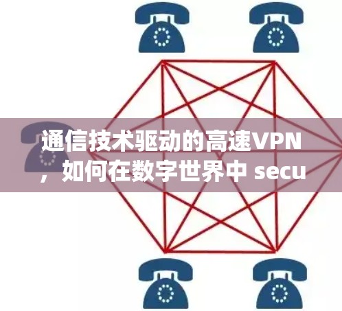 通信技术驱动的高速VPN，如何在数字世界中 securely连接