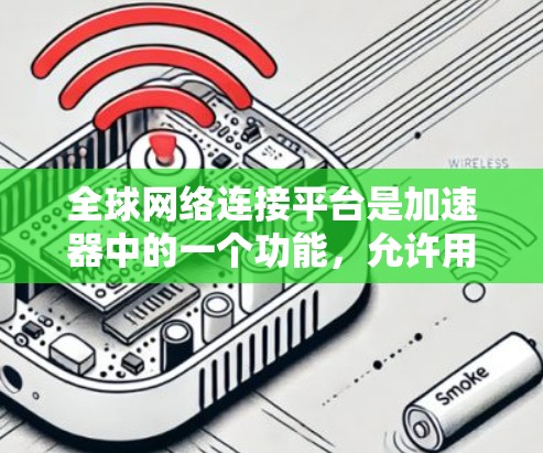 全球网络连接平台是加速器中的一个功能，允许用户连接到全球范围内的网络。以下是详细的步骤和注意事项
