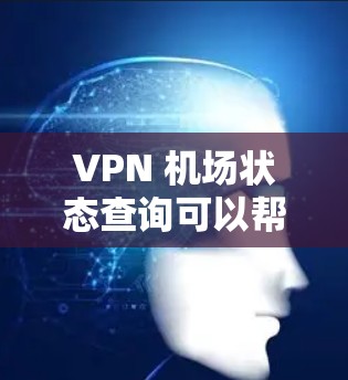 VPN 机场状态查询可以帮助你了解某个机场是否允许或开放VPN访问，以及是否有相关的限制。以下是一些常见的VPN机场状态查询方式，你可以根据具体情况进行查询