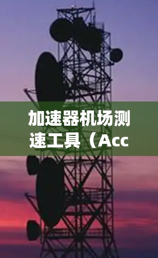 加速器机场测速工具（Accelerating Stations）是机场用来监控飞机加速的设备，旨在确保飞机在到达目的地时安全且符合规定速度。以下是对这种设备的详细介绍