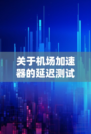 关于机场加速器的延迟测试，可以考虑以下几种解决方法