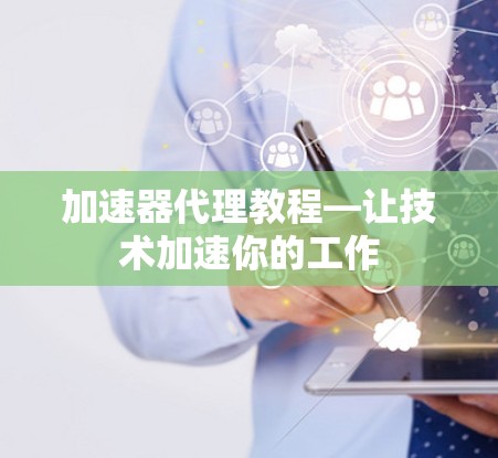 加速器代理教程—让技术加速你的工作