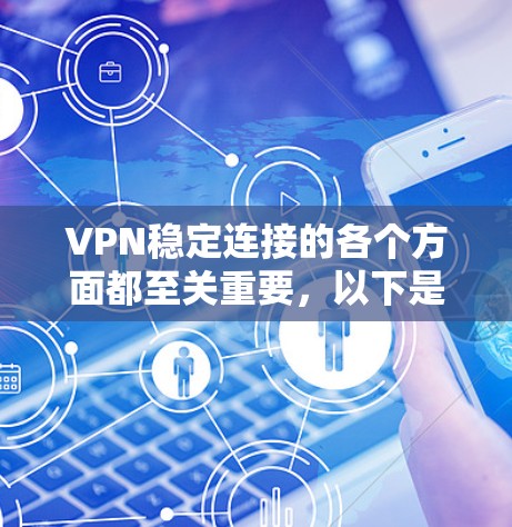 VPN稳定连接的各个方面都至关重要，以下是一些关键点和建议
